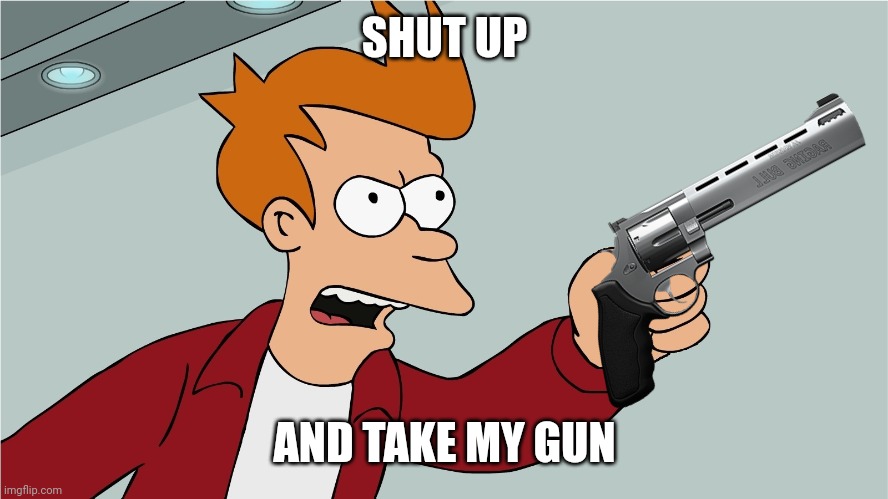 Shut up and take my | SHUT UP AND TAKE MY GUN | image tagged in shut up and take my | made w/ Imgflip meme maker