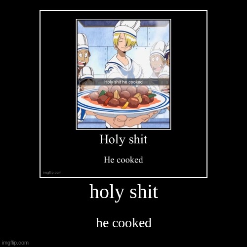 holy shit | he cooked | image tagged in funny,demotivationals | made w/ Imgflip demotivational maker