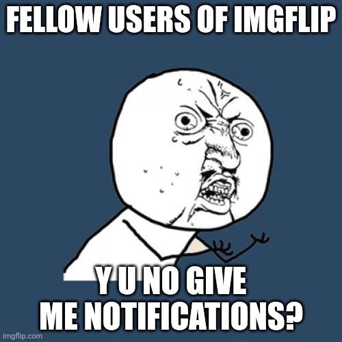 Y U No | FELLOW USERS OF IMGFLIP; Y U NO GIVE ME NOTIFICATIONS? | image tagged in memes,y u no | made w/ Imgflip meme maker