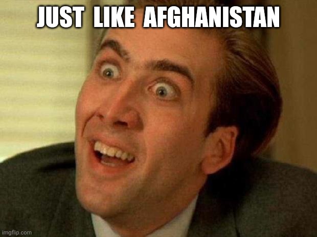 Nicolas cage | JUST  LIKE  AFGHANISTAN | image tagged in nicolas cage | made w/ Imgflip meme maker