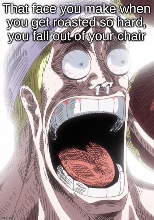 One Piece Enel Shocked | That face you make when you get roasted so hard, you fall out of your chair | image tagged in one piece enel shocked | made w/ Imgflip meme maker