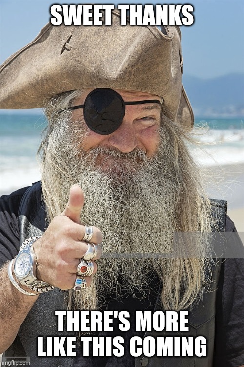 PIRATE THUMBS UP | SWEET THANKS THERE'S MORE LIKE THIS COMING | image tagged in pirate thumbs up | made w/ Imgflip meme maker