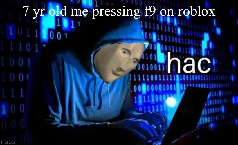 hac | 7 yr old me pressing f9 on roblox | image tagged in hac,roblox | made w/ Imgflip meme maker