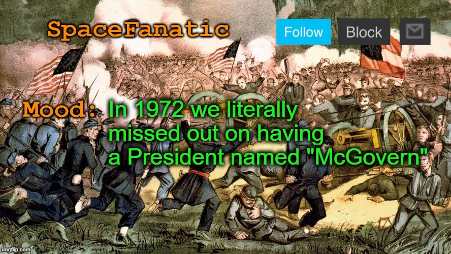 SpaceFanatic’s Civil War Announcement Template | In 1972 we literally missed out on having a President named "McGovern" | image tagged in spacefanatic s civil war announcement template | made w/ Imgflip meme maker