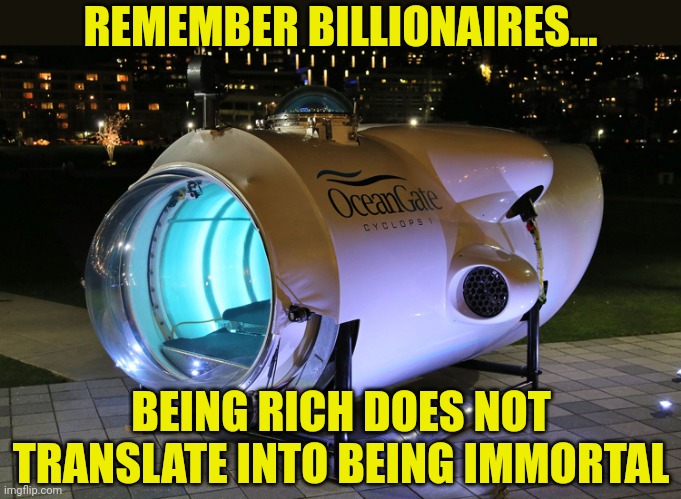 It appears K19 is not the only Widow Maker.... | REMEMBER BILLIONAIRES... BEING RICH DOES NOT TRANSLATE INTO BEING IMMORTAL | image tagged in submarine,arrogant rich man,risk,real life,lost,death | made w/ Imgflip meme maker