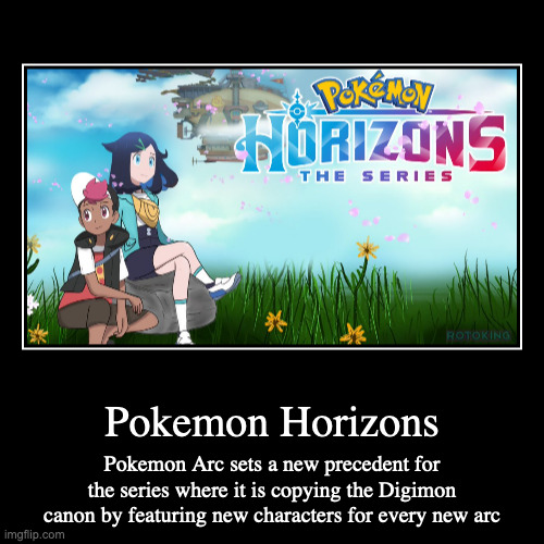 Pokemon Horizons | Pokemon Horizons | Pokemon Arc sets a new precedent for the series where it is copying the Digimon canon by featuring new characters for eve | image tagged in demotivationals,pokemon,anime | made w/ Imgflip demotivational maker