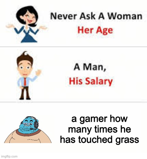 Gamers... | a gamer how many times he has touched grass | image tagged in never ask a woman her age | made w/ Imgflip meme maker