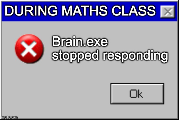 brain.exe stopped responding | DURING MATHS CLASS; Brain.exe stopped responding | image tagged in windows error message | made w/ Imgflip meme maker