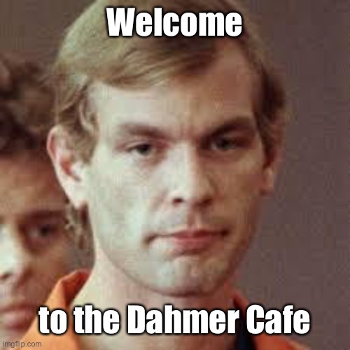 Jeffrey Dahmer | Welcome to the Dahmer Cafe | image tagged in jeffrey dahmer | made w/ Imgflip meme maker