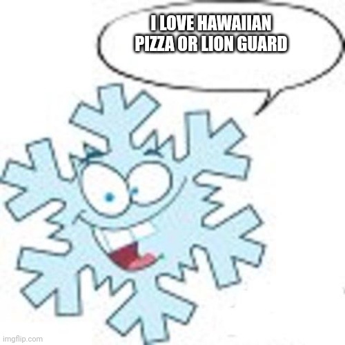 Snowflake | I LOVE HAWAIIAN PIZZA OR LION GUARD | image tagged in snowflake | made w/ Imgflip meme maker