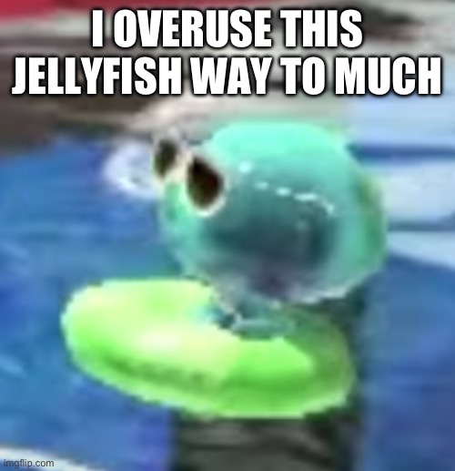 Chilling jellyfish | I OVERUSE THIS JELLYFISH WAY TO MUCH | image tagged in chilling jellyfish | made w/ Imgflip meme maker