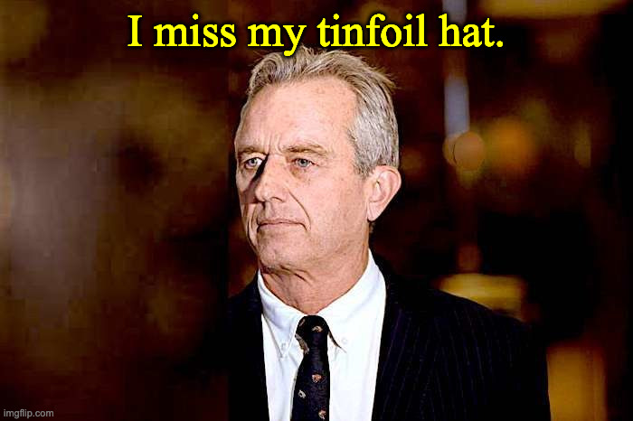 rfk jr | I miss my tinfoil hat. | image tagged in rfk jr | made w/ Imgflip meme maker