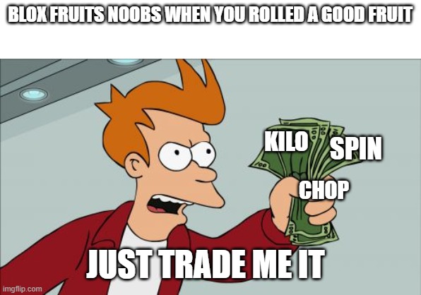 Shut Up And Take My Money Fry Meme | BLOX FRUITS NOOBS WHEN YOU ROLLED A GOOD FRUIT; KILO; SPIN; CHOP; JUST TRADE ME IT | image tagged in memes,shut up and take my money fry | made w/ Imgflip meme maker