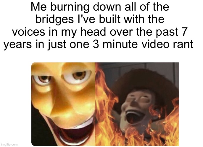Satanic Woody | Me burning down all of the bridges I've built with the voices in my head over the past 7 years in just one 3 minute video rant | image tagged in satanic woody | made w/ Imgflip meme maker
