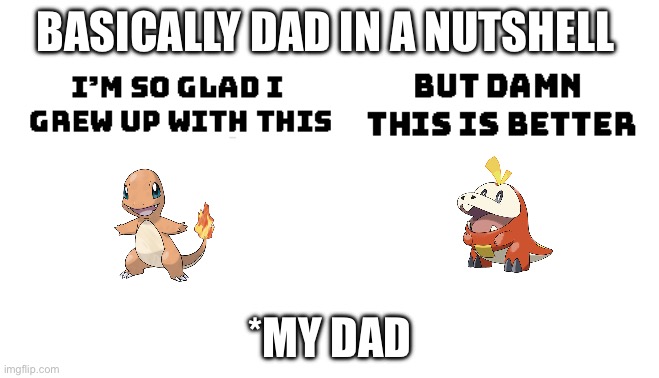 Dad.In.a nutshell. | BASICALLY DAD IN A NUTSHELL; *MY DAD | image tagged in im so glad i grew up with this but damn this is better | made w/ Imgflip meme maker