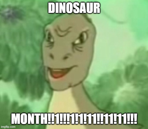 dinosaur month | DINOSAUR; MONTH!!1!!!1!1!11!!11!11!!! | image tagged in yee dinosaur | made w/ Imgflip meme maker