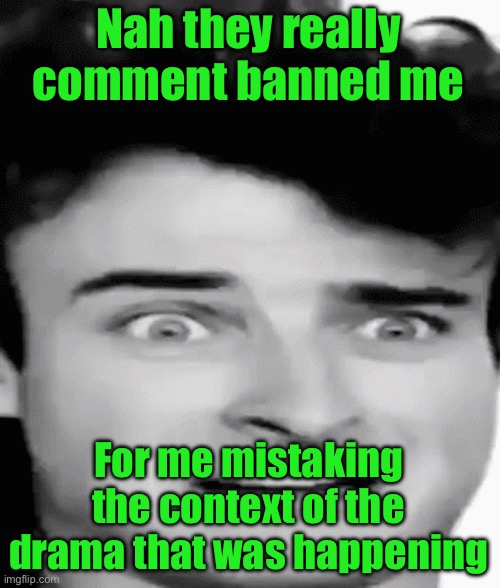 disgusted | Nah they really comment banned me; For me mistaking the context of the drama that was happening | image tagged in disgusted | made w/ Imgflip meme maker