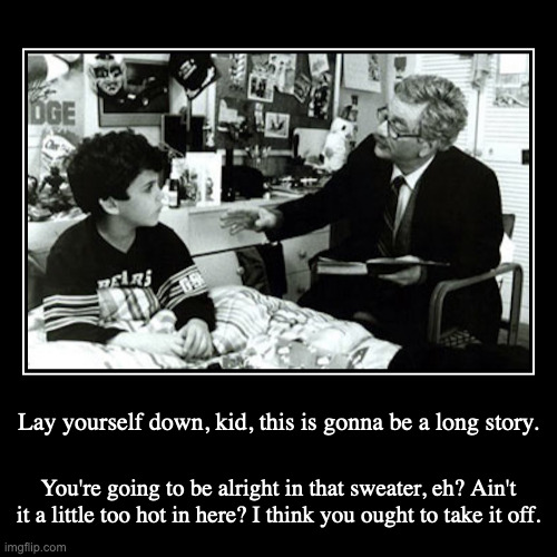 Old Man and Boy | Lay yourself down, kid, this is gonna be a long story. | You're going to be alright in that sweater, eh? Ain't it a little too hot in here?  | image tagged in demotivationals,filial piety | made w/ Imgflip demotivational maker