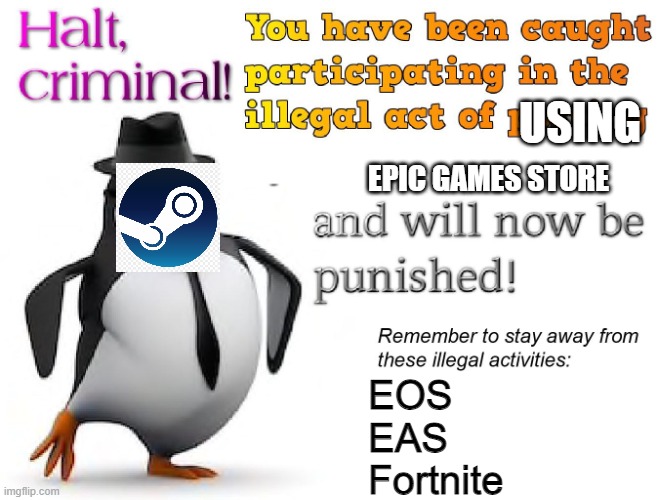 Epic be like | USING; EPIC GAMES STORE; EOS
EAS
Fortnite | image tagged in halt criminal | made w/ Imgflip meme maker