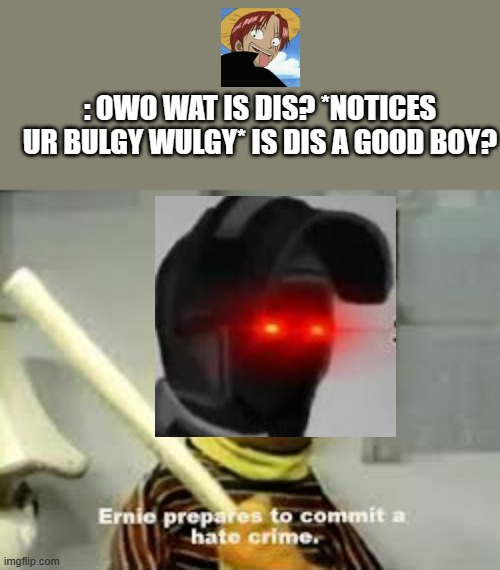 Ernie Prepares to commit a hate crime | : OWO WAT IS DIS? *NOTICES UR BULGY WULGY* IS DIS A GOOD BOY? | image tagged in ernie prepares to commit a hate crime,anti furry,furry | made w/ Imgflip meme maker
