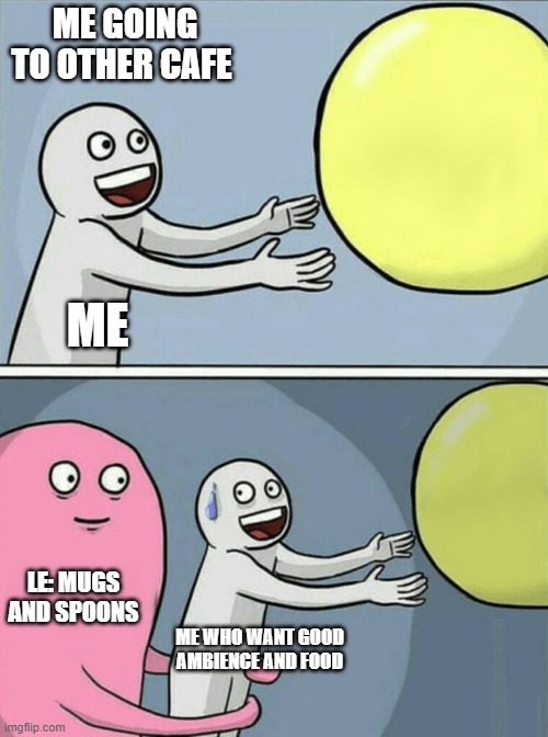 Running Away Balloon | ME GOING TO OTHER CAFE; ME; LE: MUGS AND SPOONS; ME WHO WANT GOOD AMBIENCE AND FOOD | image tagged in memes,running away balloon | made w/ Imgflip meme maker