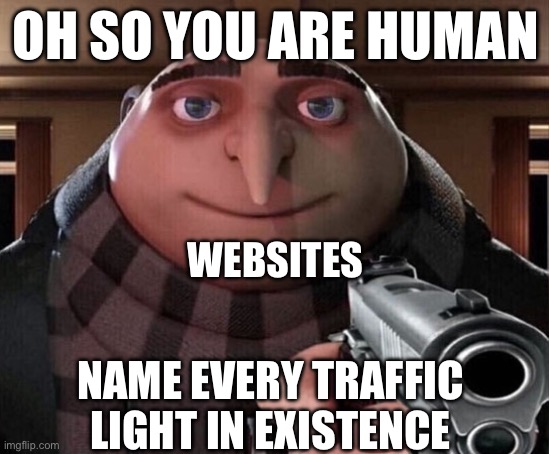 Why is this so true tho | OH SO YOU ARE HUMAN; WEBSITES; NAME EVERY TRAFFIC LIGHT IN EXISTENCE | image tagged in gru gun,website,memes,funny,so true memes | made w/ Imgflip meme maker