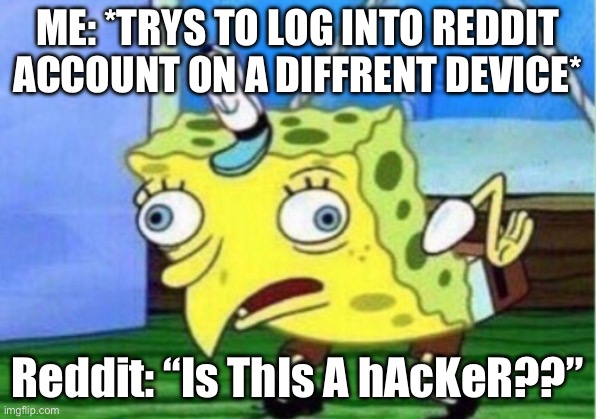 Mocking Spongebob | ME: *TRYS TO LOG INTO REDDIT ACCOUNT ON A DIFFRENT DEVICE*; Reddit: “Is ThIs A hAcKeR??” | image tagged in memes,mocking spongebob | made w/ Imgflip meme maker
