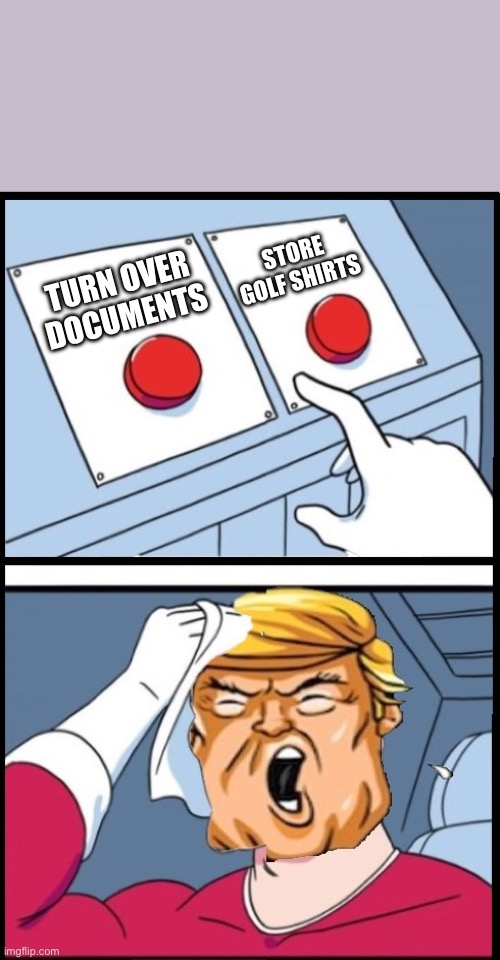 Too busy to decide… | STORE GOLF SHIRTS; TURN OVER DOCUMENTS | image tagged in two buttons trump | made w/ Imgflip meme maker