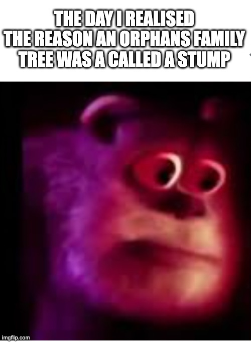 The Day I Realised... | THE DAY I REALISED THE REASON AN ORPHANS FAMILY TREE WAS A CALLED A STUMP | image tagged in dark humor | made w/ Imgflip meme maker