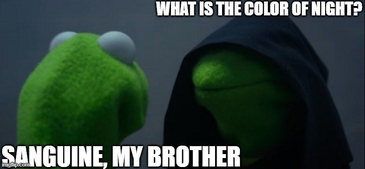 Evil Kermit | WHAT IS THE COLOR OF NIGHT? SANGUINE, MY BROTHER | image tagged in memes,evil kermit | made w/ Imgflip meme maker