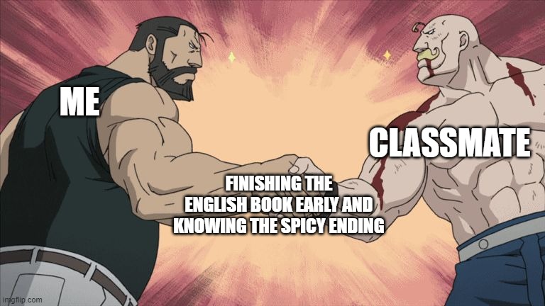 when you know the book ending | CLASSMATE; ME; FINISHING THE ENGLISH BOOK EARLY AND KNOWING THE SPICY ENDING | image tagged in manly handshake,english,school,books,school meme | made w/ Imgflip meme maker