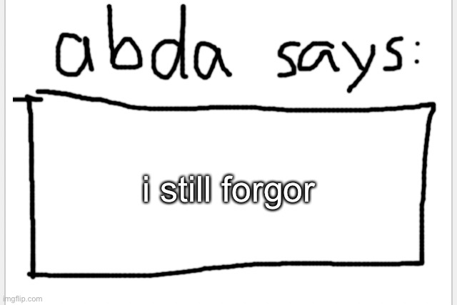 :( | i still forgor | image tagged in anotherbadlydrawnaxolotl s announcement temp | made w/ Imgflip meme maker