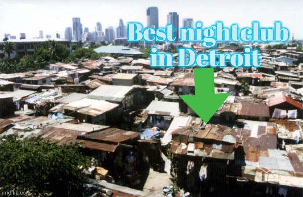 detroit slums | Best nightclub in Detroit | image tagged in detroit slums | made w/ Imgflip meme maker