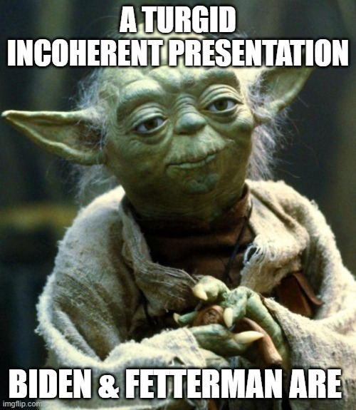 YODA | A TURGID INCOHERENT PRESENTATION; BIDEN & FETTERMAN ARE | image tagged in memes,star wars yoda | made w/ Imgflip meme maker