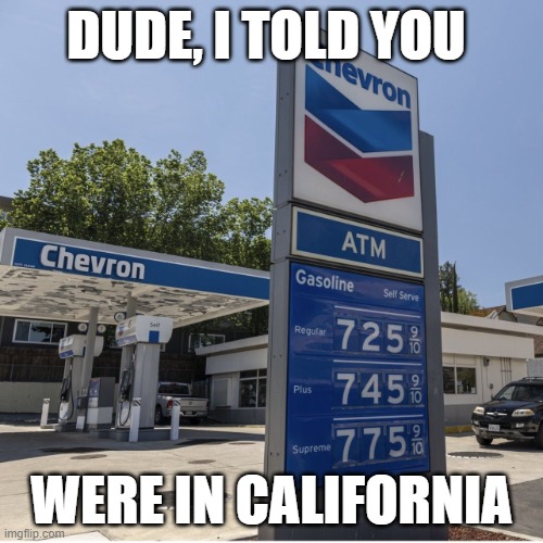 oh no | DUDE, I TOLD YOU; WERE IN CALIFORNIA | image tagged in fuel pump gas prices | made w/ Imgflip meme maker