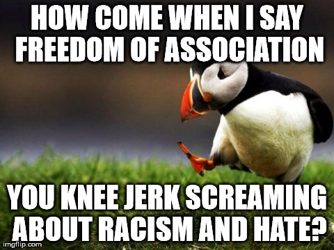 Unpopular Opinion Puffin | HOW COME WHEN I SAY FREEDOM OF ASSOCIATION YOU KNEE JERK SCREAMING ABOUT RACISM AND HATE? | image tagged in memes,unpopular opinion puffin | made w/ Imgflip meme maker