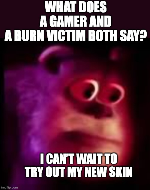 No Thanks... | WHAT DOES A GAMER AND A BURN VICTIM BOTH SAY? I CAN’T WAIT TO TRY OUT MY NEW SKIN | image tagged in gaming,dark humor,burning | made w/ Imgflip meme maker