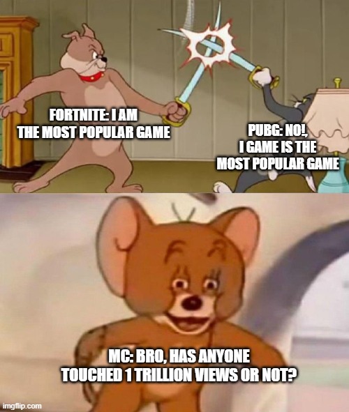 Tom and Jerry swordfight | FORTNITE: I AM THE MOST POPULAR GAME; PUBG: NO!, I GAME IS THE MOST POPULAR GAME; MC: BRO, HAS ANYONE TOUCHED 1 TRILLION VIEWS OR NOT? | image tagged in tom and jerry swordfight,games,minecraft,pubg,gamers on pubg vs fortnite be like,facts | made w/ Imgflip meme maker