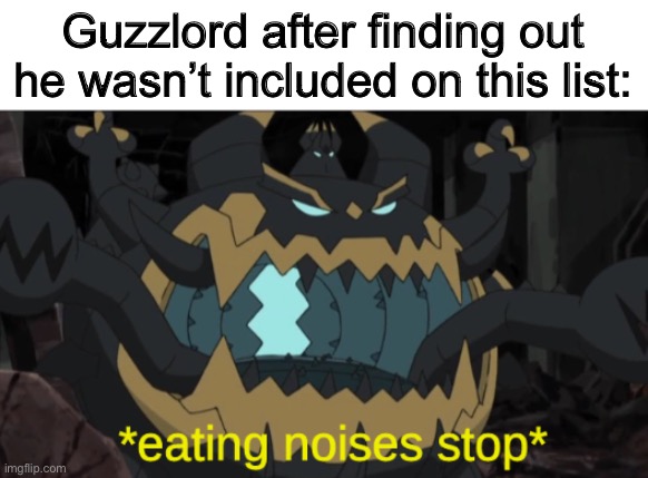 Guzzlord | Guzzlord after finding out he wasn’t included on this list: | image tagged in guzzlord | made w/ Imgflip meme maker