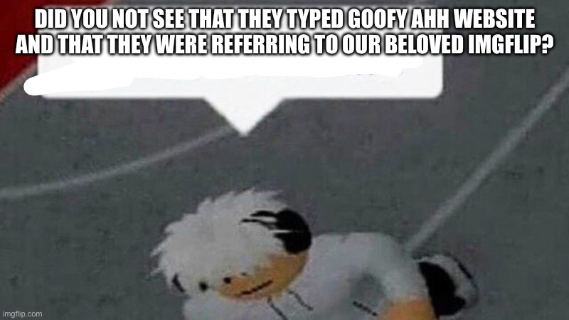 Go commit X | DID YOU NOT SEE THAT THEY TYPED GOOFY AHH WEBSITE AND THAT THEY WERE REFERRING TO OUR BELOVED IMGFLIP? | image tagged in go commit x | made w/ Imgflip meme maker