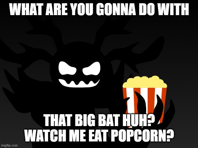 What are ya gonna do with that big bat | WHAT ARE YOU GONNA DO WITH; THAT BIG BAT HUH? WATCH ME EAT POPCORN? | image tagged in fresh memes,goofy memes | made w/ Imgflip meme maker