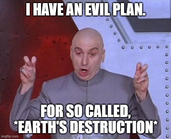 *Earth's Destruction* | I HAVE AN EVIL PLAN. FOR SO CALLED, *EARTH'S DESTRUCTION* | image tagged in memes,dr evil laser | made w/ Imgflip meme maker