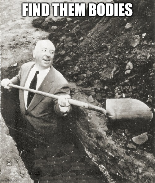Hitchcock Digging Grave | FIND THEM BODIES | image tagged in hitchcock digging grave | made w/ Imgflip meme maker