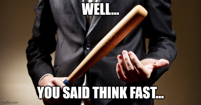 baseball bat | WELL... YOU SAID THINK FAST... | image tagged in baseball bat | made w/ Imgflip meme maker
