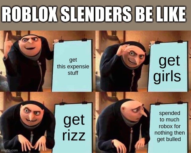 Gru's Plan Meme | ROBLOX SLENDERS BE LIKE; get this expensie stuff; get girls; get rizz; spended to much robox for nothing then get bulled | image tagged in memes,gru's plan | made w/ Imgflip meme maker