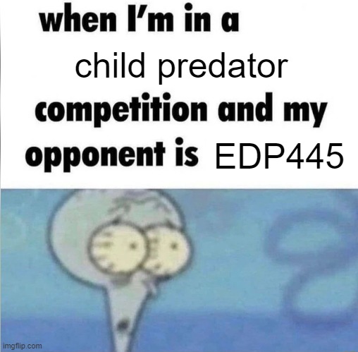 He will win. | child predator; EDP445 | image tagged in whe i'm in a competition and my opponent is | made w/ Imgflip meme maker