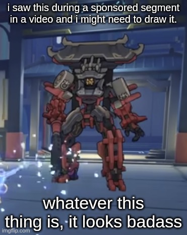 i saw this during a sponsored segment in a video and i might need to draw it. whatever this thing is, it looks badass | made w/ Imgflip meme maker