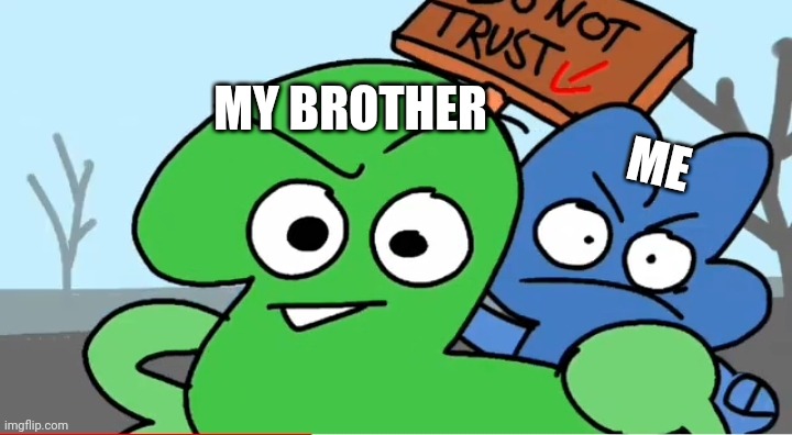 bfb four and two do not trust | MY BROTHER; ME | image tagged in bfb four and two do not trust | made w/ Imgflip meme maker