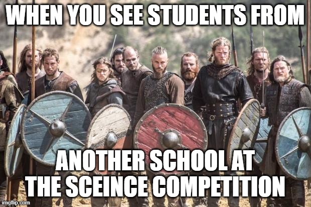Vikings | WHEN YOU SEE STUDENTS FROM; ANOTHER SCHOOL AT THE SCEINCE COMPETITION | image tagged in vikings | made w/ Imgflip meme maker