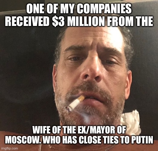 Hunter Biden | ONE OF MY COMPANIES RECEIVED $3 MILLION FROM THE WIFE OF THE EX/MAYOR OF MOSCOW. WHO HAS CLOSE TIES TO PUTIN | image tagged in hunter biden | made w/ Imgflip meme maker